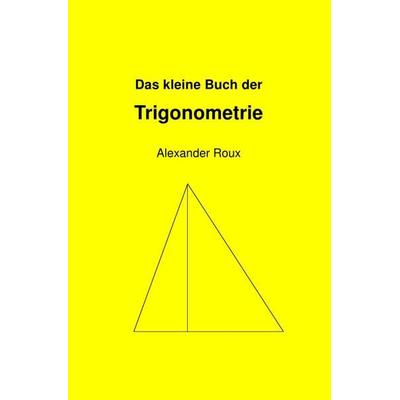 Das kleine Buch der Trigonometrie, Taschenbuch von Alexander Roux, Epubli, 978-3-7375-4602-7