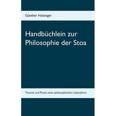 Handbüchlein zur Philosophie der Stoa, Taschenbuch von Günther Holzinger, BoD – Books on Demand, 978-3-7392-4945-2