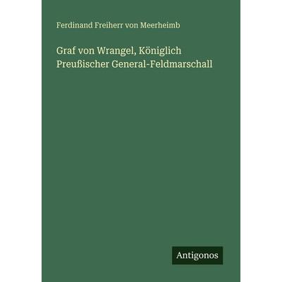 Graf von Wrangel, Königlich Preußischer General-Feldmarschall, Taschenbuch von Ferdinand Freiherr Meerheimb, Antigonos Verlag, 978-3-386-41351-0