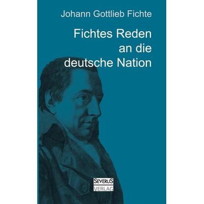 Johann Gottlieb Fichte: Fichtes Reden an die deutsche Nation, Taschenbuch von Johann Gottlieb Fichte, Severus Verlag, 978-3-86347-333-4