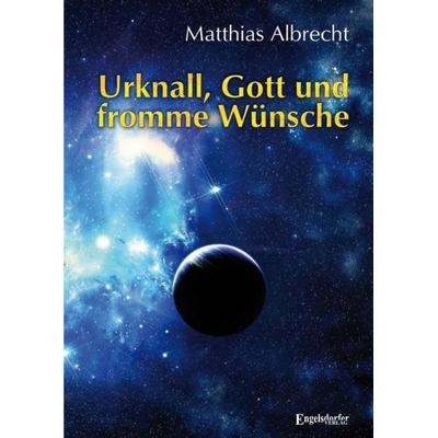 Urknall, Gott und fromme Wünsche, Taschenbuch von Matthias Albrecht, Engelsdorfer Verlag, 978-3-96940-178-1
