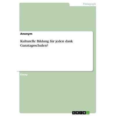 Kulturelle Bildung für jeden dank Ganztagsschulen?, Taschenbuch von Anonymous, GRIN, 978-3-668-13480-5