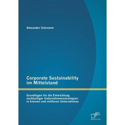 Corporate Sustainability im Mittelstand: Grundlagen für die Entwicklung nachhaltiger Unternehmensstrategien in kleinen und mittleren Unternehmen,