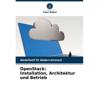 OpenStack: Installation, Architektur und Betrieb, Taschenbuch von Abdellatif EL Abderrahmani, Verlag Unser Wissen, 978-620-3-89895-8