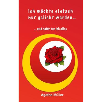 Ich möchte einfach nur geliebt werden..., Taschenbuch von Agatha Müller, BoD – Books on Demand, 978-3-7597-0759-8