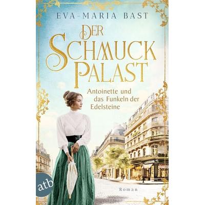 Der Schmuckpalast – Antoinette und das Funkeln der Edelsteine, Taschenbuch von Eva-Maria Bast, Aufbau TB, 978-3-7466-4106-5
