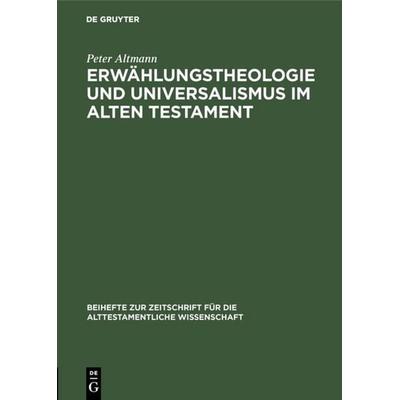 Erwählungstheologie und Universalismus im Alten Testament, Gebundene Ausgabe von Peter Altmann, De Gruyter, 978-3-11-005572-6