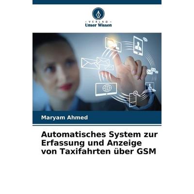 Automatisches System zur Erfassung und Anzeige von Taxifahrten über GSM, Taschenbuch von Maryam Ahmed, Verlag Unser Wissen, 978-620-9-03390-2