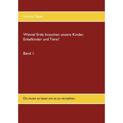 Wieviel Erde brauchen unsere Kinder, Enkelkinder und Tiere?, Taschenbuch von Helmut Teipel, BoD – Books on Demand, 978-3-7519-5807-3