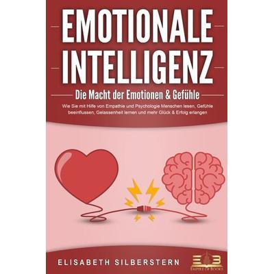 EMOTIONALE INTELLIGENZ - Die Macht der Emotionen & Gefühle: Wie Sie mit Hilfe von Empathie und Psychologie Menschen lesen, Gefühle beeinflussen,