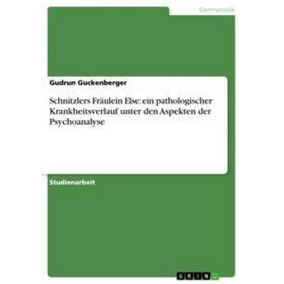 Schnitzlers Fräulein Else: ein pathologischer Krankheitsverlauf unter den Aspekten der Psychoanalyse, Taschenbuch von Gudrun Guckenberger, GRIN,