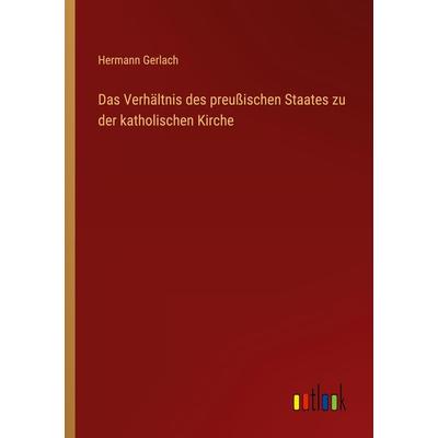 Das Verhältnis des preußischen Staates zu der katholischen Kirche, Taschenbuch von Hermann Gerlach, Outlook, 978-3-368-42962-1