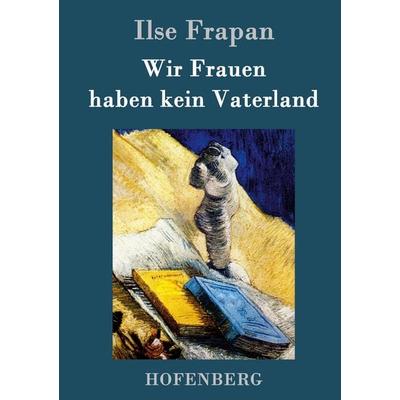 Wir Frauen haben kein Vaterland, Gebundene Ausgabe von Ilse Frapan, Hofenberg, 978-3-8430-9529-7
