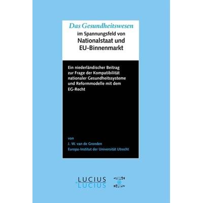 Das Gesundheitswesen im Spannungsfeld von Nationalstaat und EU-Binnenmarkt, Gebundene Ausgabe von Johan W. van de Gronden, De Gruyter Mouton,