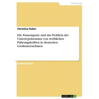 Die Frauenquote und das Problem der Unterrepräsentanz von weiblichen Führungskräften in deutschen Großunternehmen, Taschenbuch von Christina Huber,