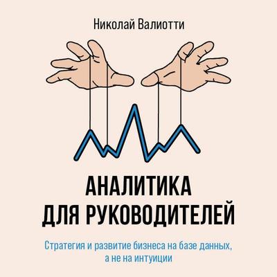 Analitika dlya rukovoditeley. Strategiya i razvitie biznesa na baze dannyh, a ne na intuitsii - Nikolay Valiotti, Audio, 9785042062933