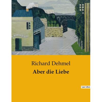 Aber die Liebe, Taschenbuch von Richard Dehmel, BoD - Books on Demand, 979-10-419-0023-7