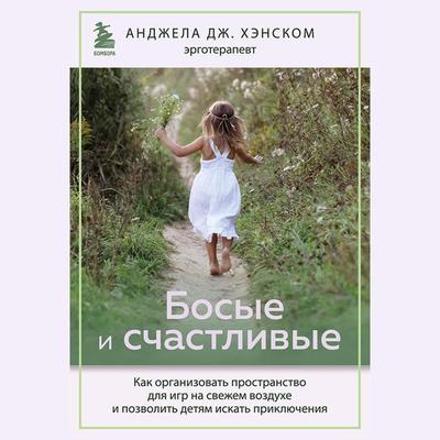 Bosye i schastlivye. Kak organizovat prostranstvo dlya igr na svezhem vozduhe i pozvolit detyam iskat priklyucheniya - Angela J. Hanscom, Audio,