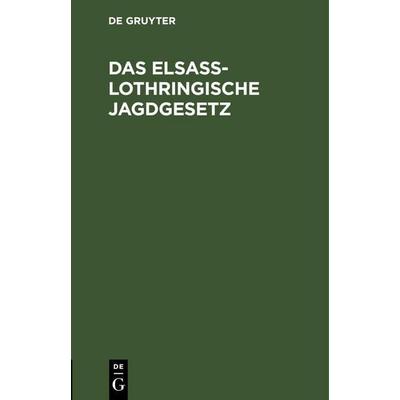 Das Elsaß-Lothringische Jagdgesetz, Gebundene Ausgabe von , De Gruyter Mouton, 978-3-11-244205-0