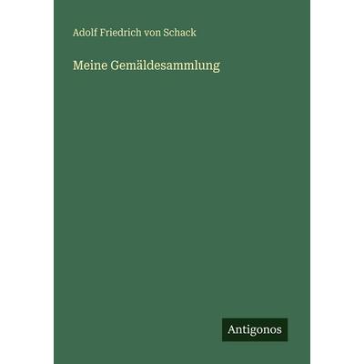 Meine Gemäldesammlung, Taschenbuch von Adolf Friedrich Schack, Antigonos Verlag, 978-3-386-52468-1