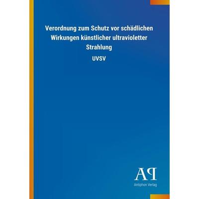 Verordnung zum Schutz vor schädlichen Wirkungen künstlicher ultravioletter Strahlung, Taschenbuch von Antiphon Verlag, Antiphon, 978-3-7314-4391-9