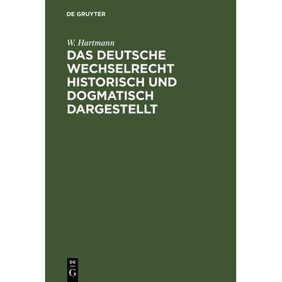 Das deutsche Wechselrecht historisch und dogmatisch dargestellt, Gebundene Ausgabe von W. Hartmann, De Gruyter, 978-3-11-117289-7