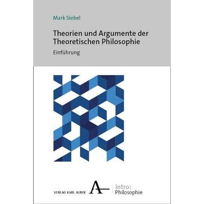 Theorien und Argumente der Theoretischen Philosophie, Taschenbuch von Mark Siebel, Verlag Karl Alber, 978-3-495-99137-4