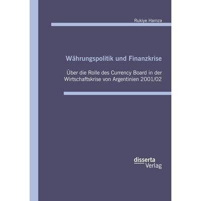 Währungspolitik und Finanzkrise: Über die Rolle des Currency Board in der Wirtschaftskrise von Argentinien 2001/02, Taschenbuch von Rukiye Hamza,