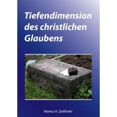 Tiefendimension des christlichen Glaubens, Taschenbuch von Markus H. Zeitlhofer, BoD – Books on Demand, 978-3-8334-6361-7