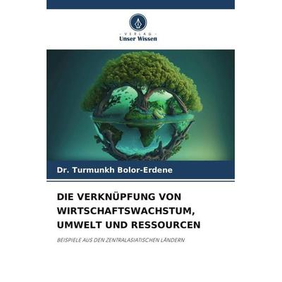 Die Verknüpfung von Wirtschaftswachstum, Umwelt und Ressourcen, Taschenbuch von Turmunkh Bolor-Erdene, Verlag Unser Wissen, 978-620-5-79636-8