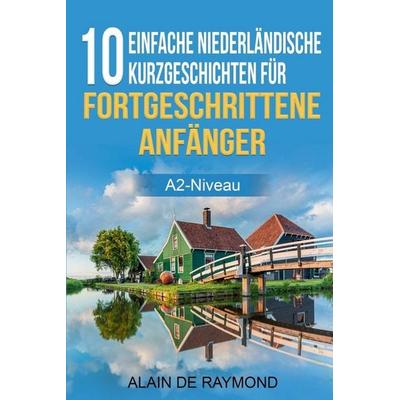 10 einfache Niederländische Kurzgeschichten für fortgeschrittene Anfänger (A2-Niveau), Taschenbuch von Alain de Raymond, Alain de Raymond