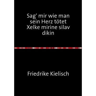 Sag‘ mir wie man sein Herz tötet, Taschenbuch von Friederike Kielisch, Epubli, 978-3-7375-1056-1