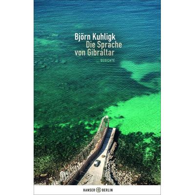 Die Sprache von Gibraltar, Gebundene Ausgabe von Björn Kuhligk, Hanser Berlin in Carl Hanser Verlag GmbH & Co. KG