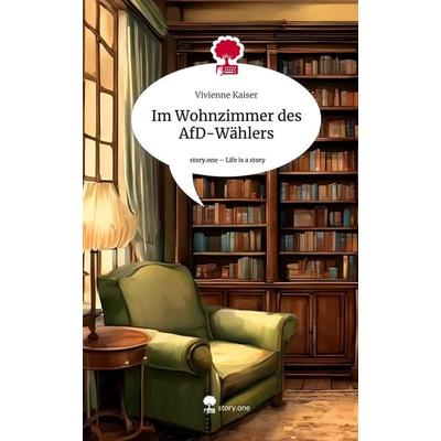 Im Wohnzimmer des AfD-Wählers. Life is a Story - story.one, Gebundene Ausgabe von Vivienne Kaiser, Storylution, 978-3-7115-4047-8