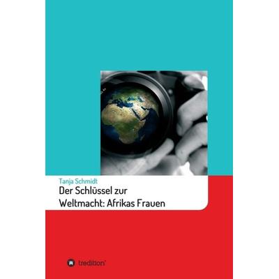 Der Schlüssel zur Weltmacht: Afrikas Frauen, Gebundene Ausgabe von Tanja Schmidt, Tredition, 978-3-347-33620-9