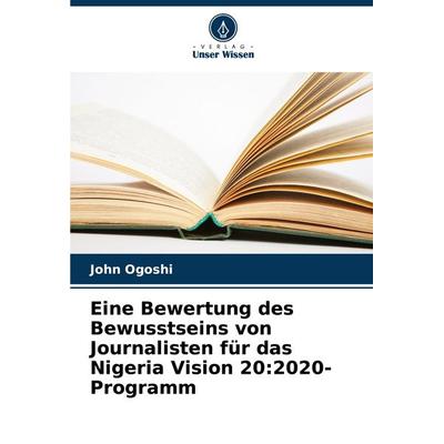 Eine Bewertung des Bewusstseins von Journalisten für das Nigeria Vision 20:2020-Programm, Taschenbuch von John Ogoshi, Verlag Unser Wissen,