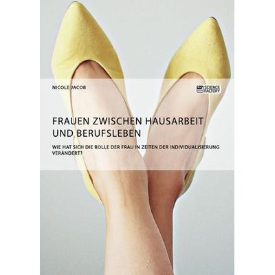 Frauen zwischen Hausarbeit und Berufsleben. Wie hat sich die Rolle der Frau in Zeiten der Individualisierung verändert?, Taschenbuch von Nicole Jacob,