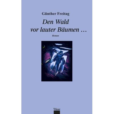 Den Wald vor lauter Bäumen …, Gebundene Ausgabe von Günther Freitag, Wieser Verlag
