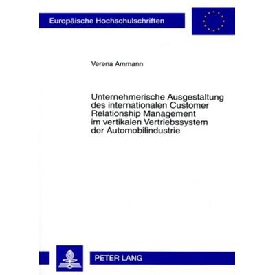 Unternehmerische Ausgestaltung des internationalen Customer Relationship Management im vertikalen Vertriebssystem der Automobilindustrie, Taschenbuch