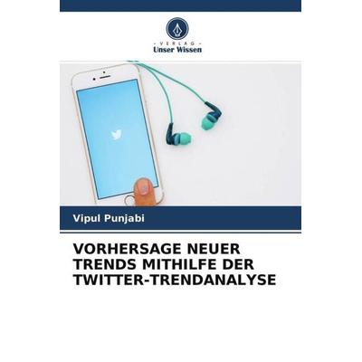 VORHERSAGE NEUER TRENDS MITHILFE DER TWITTER-TRENDANALYSE, Taschenbuch von Vipul Punjabi, Verlag Unser Wissen, 978-620-4-77109-0