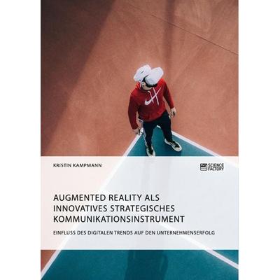 Augmented Reality als innovatives strategisches Kommunikationsinstrument. Einfluss des digitalen Trends auf den Unternehmenserfolg, Taschenbuch von