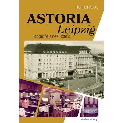 Astoria Leipzig, Gebundene Ausgabe von Henner Kotte, Mitteldeutscher verlag, 978-3-96311-537-0