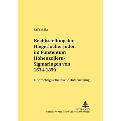 Die Rechtsstellung der Haigerlocher Juden im Fürstentum Hohenzollern-Sigmaringen von 1634-1850, Taschenbuch von Ralf Schäfer, Peter Lang GmbH,