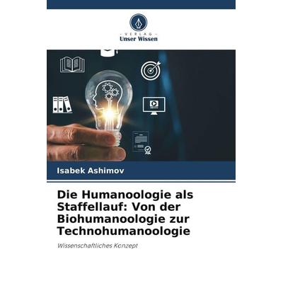Die Humanoologie als Staffellauf: Von der Biohumanoologie zur Technohumanoologie, Taschenbuch von Isabek Ashimov, Verlag Unser Wissen