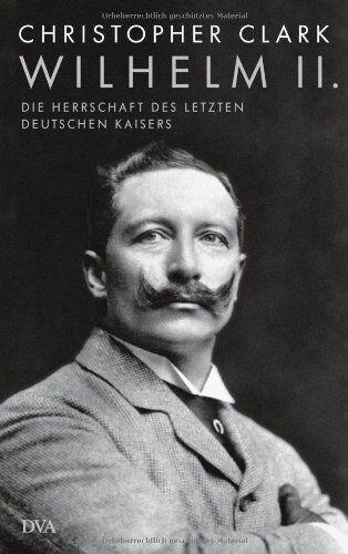 Christopher Clark - Wilhelm II.: Die Herrschaft des letzten deutschen Kaisers - Preis vom 14.10.2026 23:07:16 h
