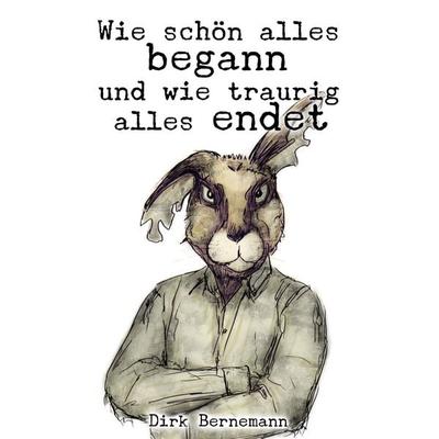 Wie schön alles begann und wie traurig alles endet, Taschenbuch von Dirk Bernemann, Unsichtbar, 978-3-95791-027-1