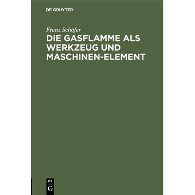 Die Gasflamme als Werkzeug und Maschinen-Element, Gebundene Ausgabe von Franz Schäfer, De Gruyter Oldenbourg, 978-3-486-74397-5