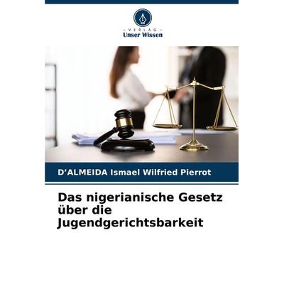 Das nigerianische Gesetz über die Jugendgerichtsbarkeit, Taschenbuch von D'ALMEIDA Ismael Wilfried Pierrot, Verlag Unser Wissen, 978-620-7-27501-4