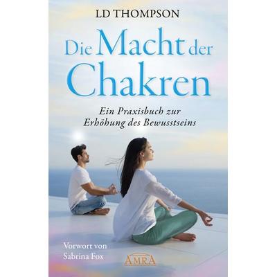 DIE MACHT DER CHAKREN: Ein Praxisbuch zur Erhöhung des Bewusstseins, Gebundene Ausgabe von LD Thompson, Amra Verlag, 978-3-95447-598-8