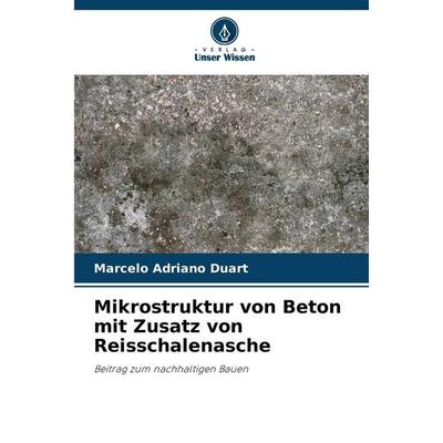 Mikrostruktur von Beton mit Zusatz von Reisschalenasche, Taschenbuch von Marcelo Adriano Duart, Verlag Unser Wissen, 978-620-9-43558-4